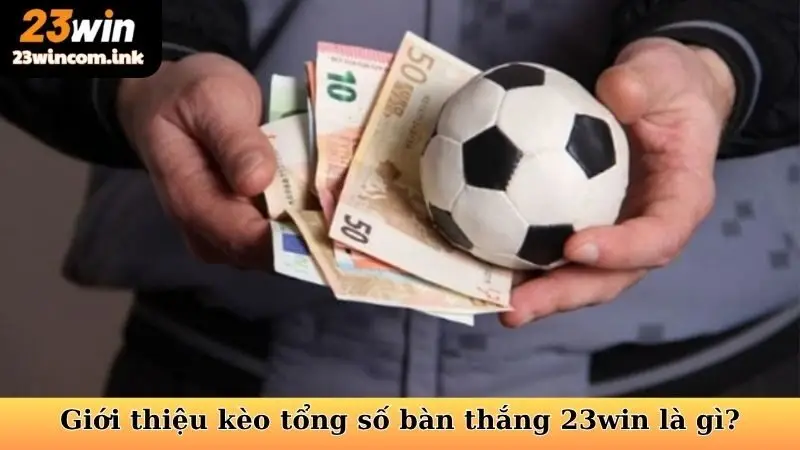 Giới thiệu kèo tổng số bàn thắng 23win là gì?